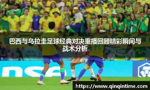 巴西与乌拉圭足球经典对决重播回顾精彩瞬间与战术分析